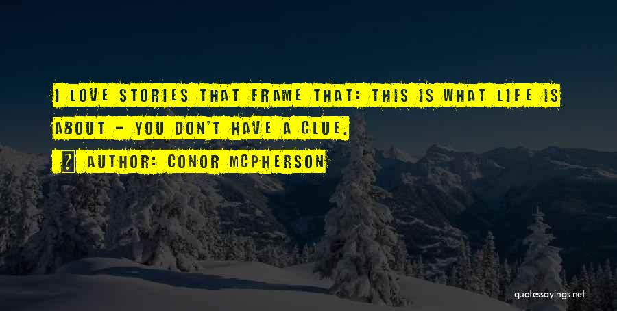 Conor McPherson Quotes: I Love Stories That Frame That: This Is What Life Is About - You Don't Have A Clue.