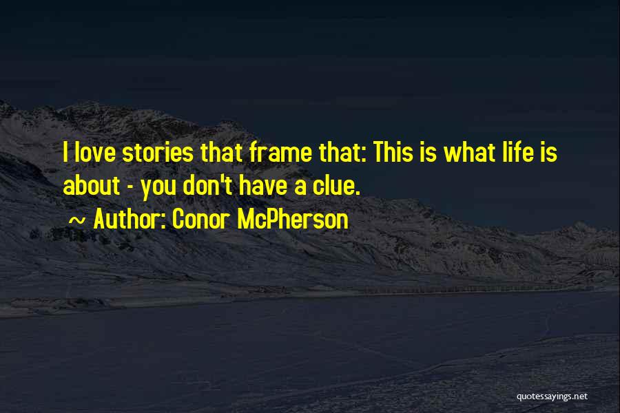 Conor McPherson Quotes: I Love Stories That Frame That: This Is What Life Is About - You Don't Have A Clue.