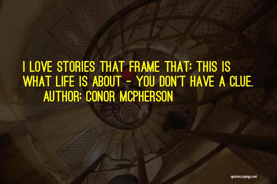 Conor McPherson Quotes: I Love Stories That Frame That: This Is What Life Is About - You Don't Have A Clue.