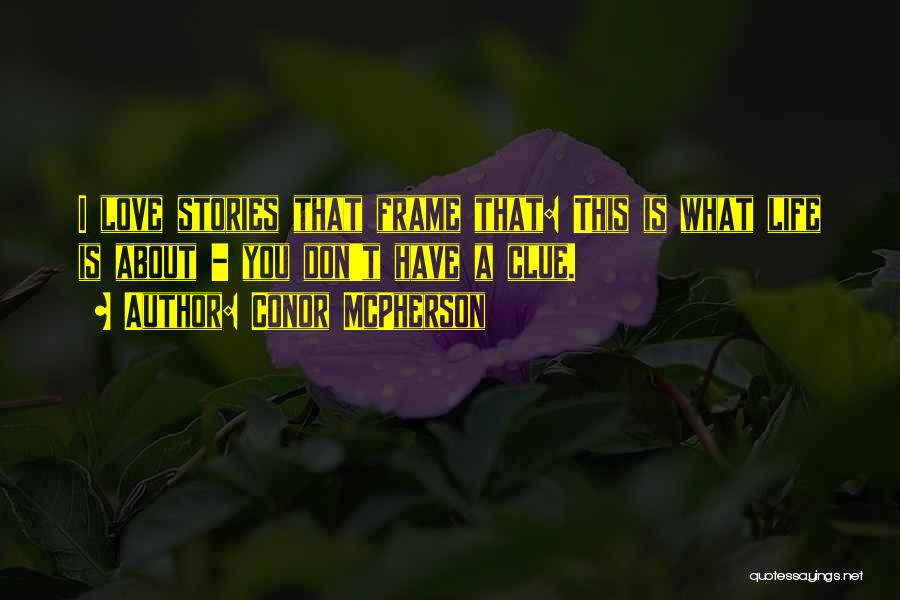 Conor McPherson Quotes: I Love Stories That Frame That: This Is What Life Is About - You Don't Have A Clue.