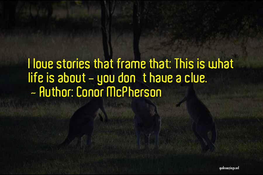 Conor McPherson Quotes: I Love Stories That Frame That: This Is What Life Is About - You Don't Have A Clue.