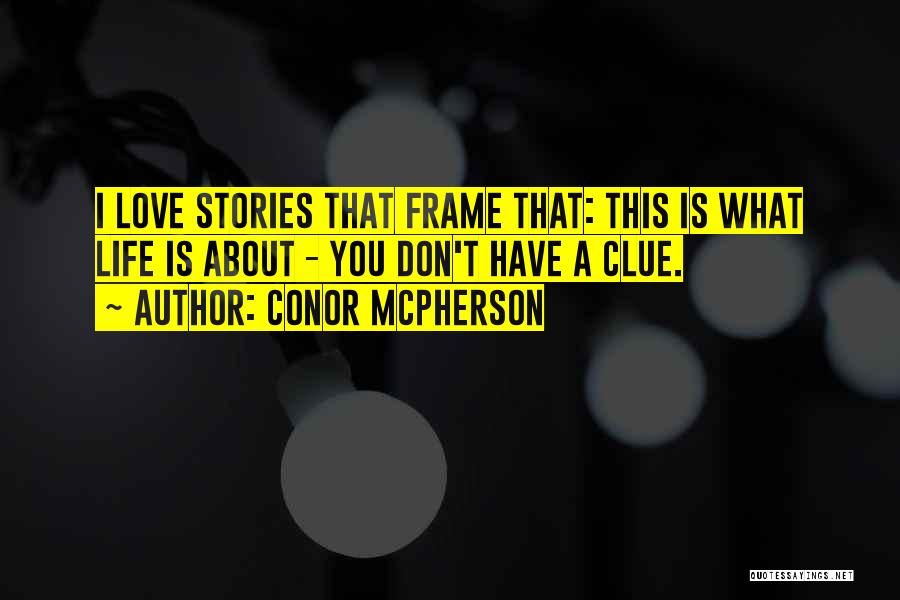 Conor McPherson Quotes: I Love Stories That Frame That: This Is What Life Is About - You Don't Have A Clue.