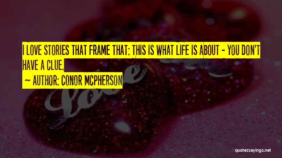 Conor McPherson Quotes: I Love Stories That Frame That: This Is What Life Is About - You Don't Have A Clue.