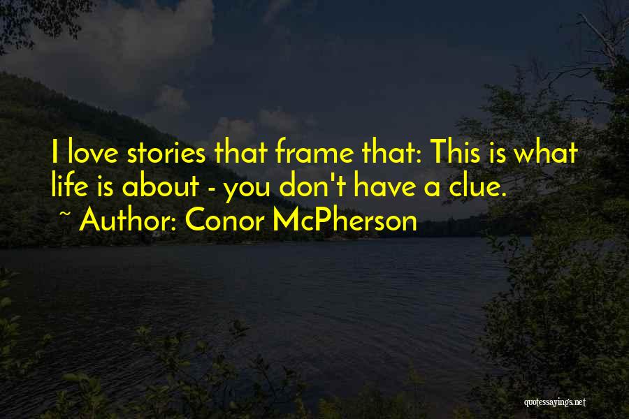 Conor McPherson Quotes: I Love Stories That Frame That: This Is What Life Is About - You Don't Have A Clue.