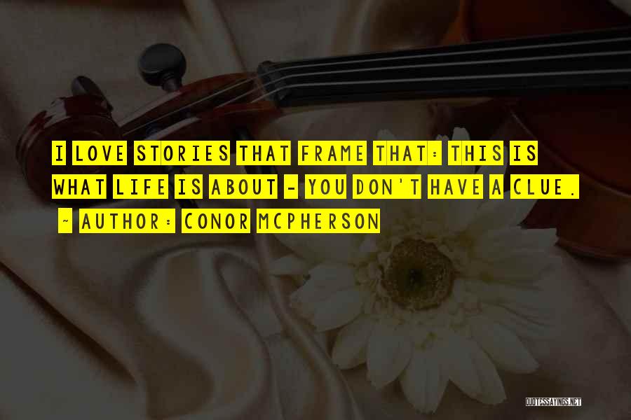 Conor McPherson Quotes: I Love Stories That Frame That: This Is What Life Is About - You Don't Have A Clue.