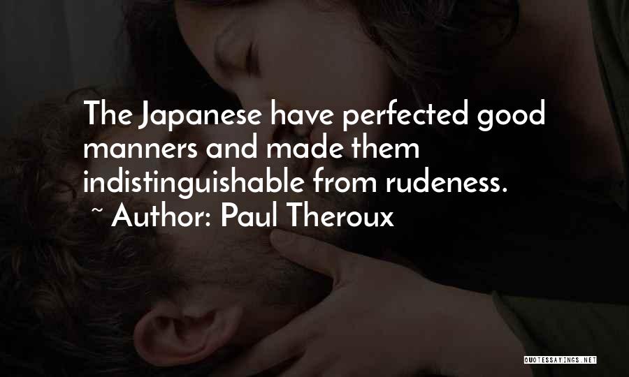 Paul Theroux Quotes: The Japanese Have Perfected Good Manners And Made Them Indistinguishable From Rudeness.