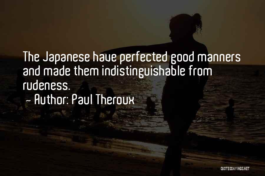 Paul Theroux Quotes: The Japanese Have Perfected Good Manners And Made Them Indistinguishable From Rudeness.