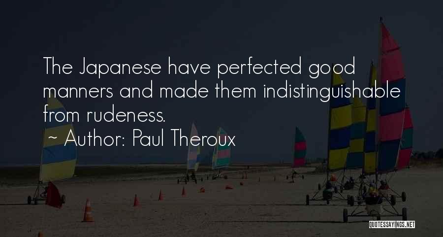Paul Theroux Quotes: The Japanese Have Perfected Good Manners And Made Them Indistinguishable From Rudeness.