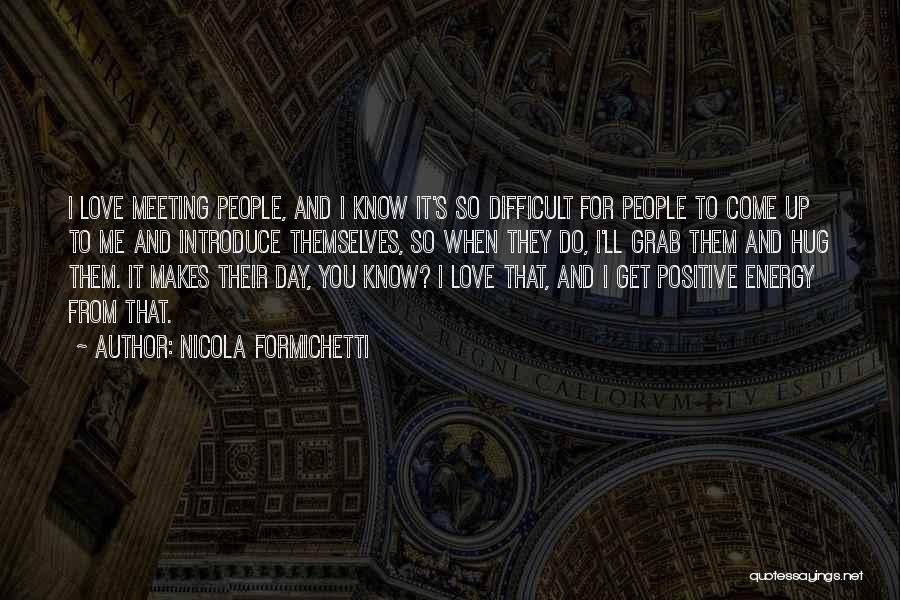 Nicola Formichetti Quotes: I Love Meeting People, And I Know It's So Difficult For People To Come Up To Me And Introduce Themselves,