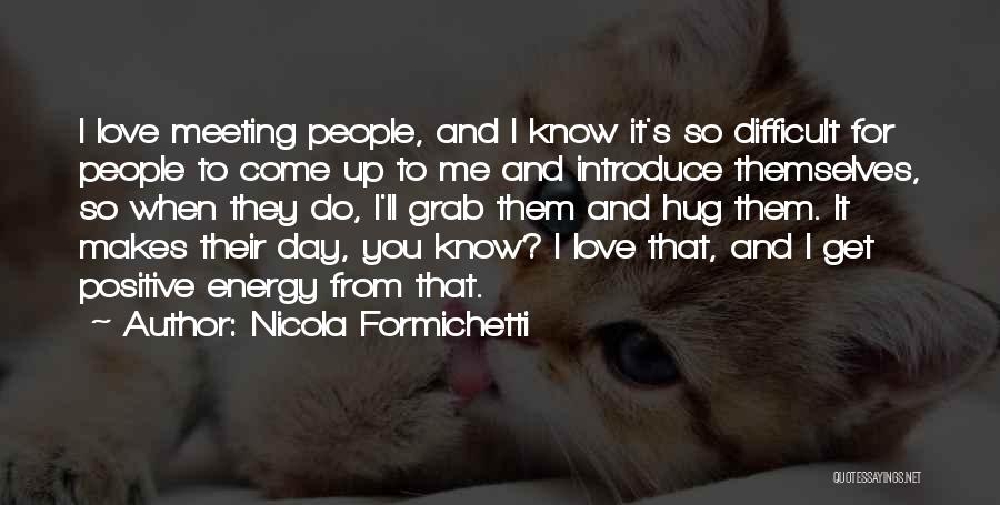 Nicola Formichetti Quotes: I Love Meeting People, And I Know It's So Difficult For People To Come Up To Me And Introduce Themselves,