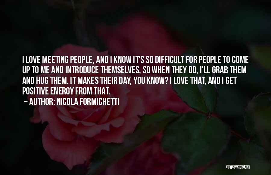 Nicola Formichetti Quotes: I Love Meeting People, And I Know It's So Difficult For People To Come Up To Me And Introduce Themselves,