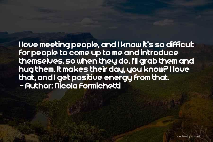 Nicola Formichetti Quotes: I Love Meeting People, And I Know It's So Difficult For People To Come Up To Me And Introduce Themselves,