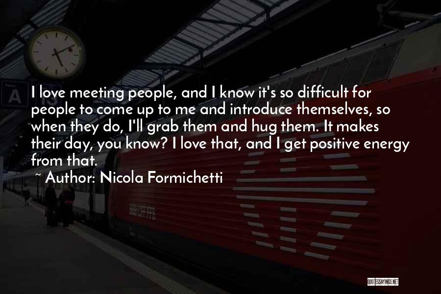 Nicola Formichetti Quotes: I Love Meeting People, And I Know It's So Difficult For People To Come Up To Me And Introduce Themselves,