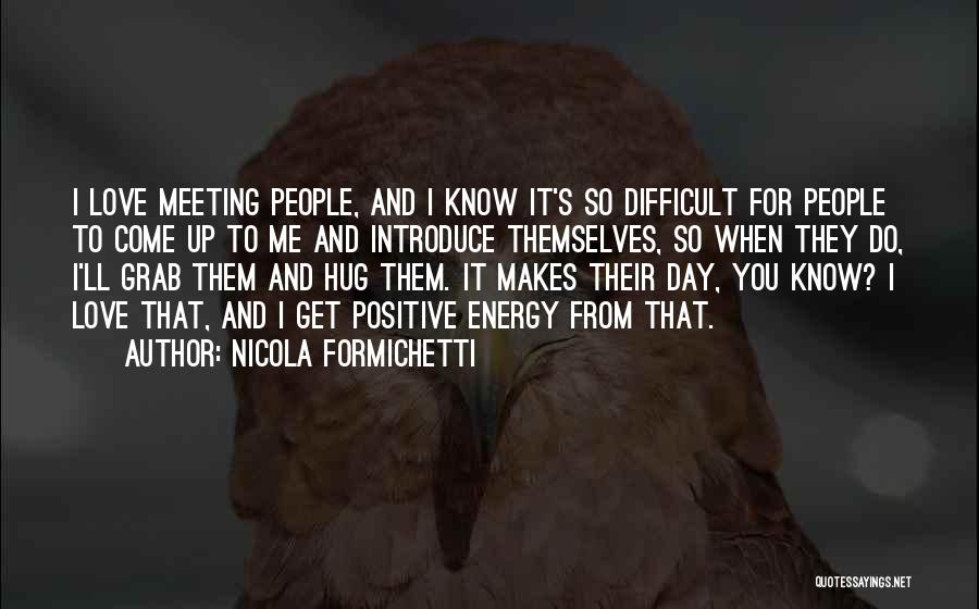 Nicola Formichetti Quotes: I Love Meeting People, And I Know It's So Difficult For People To Come Up To Me And Introduce Themselves,