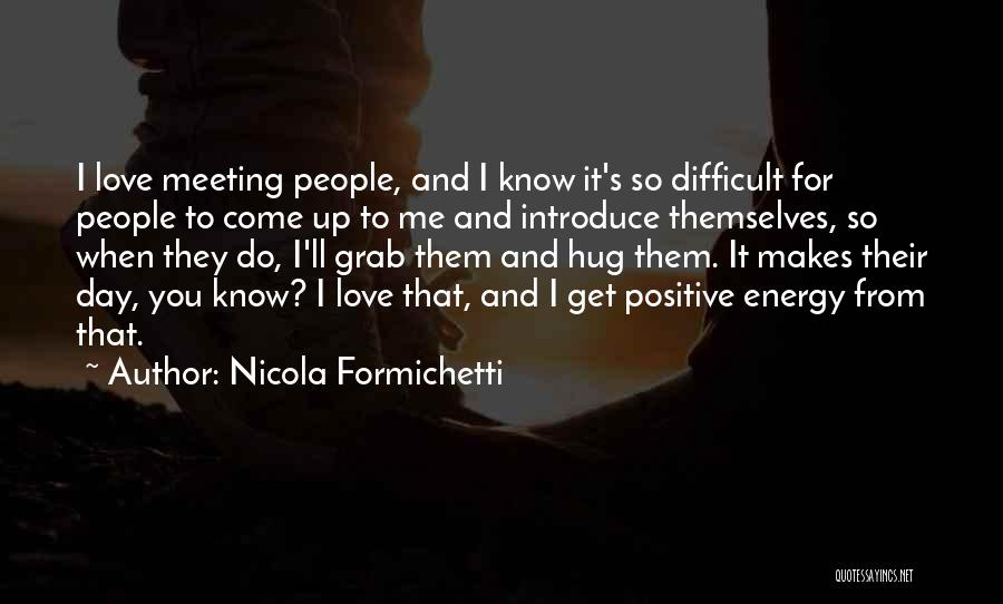 Nicola Formichetti Quotes: I Love Meeting People, And I Know It's So Difficult For People To Come Up To Me And Introduce Themselves,