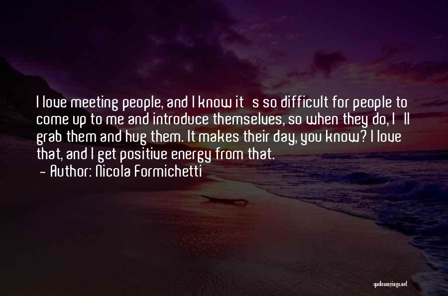 Nicola Formichetti Quotes: I Love Meeting People, And I Know It's So Difficult For People To Come Up To Me And Introduce Themselves,