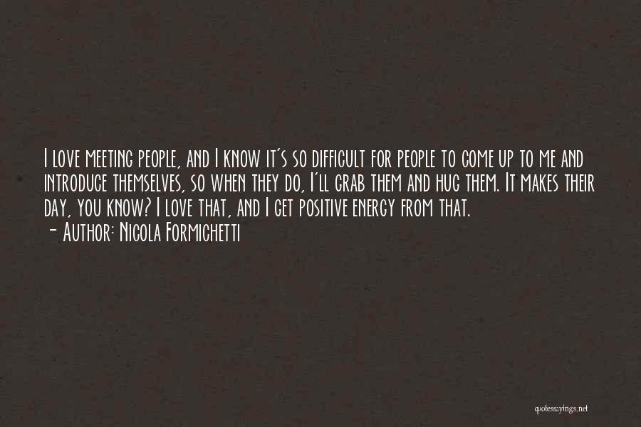 Nicola Formichetti Quotes: I Love Meeting People, And I Know It's So Difficult For People To Come Up To Me And Introduce Themselves,