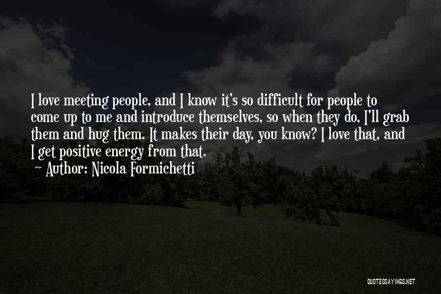 Nicola Formichetti Quotes: I Love Meeting People, And I Know It's So Difficult For People To Come Up To Me And Introduce Themselves,