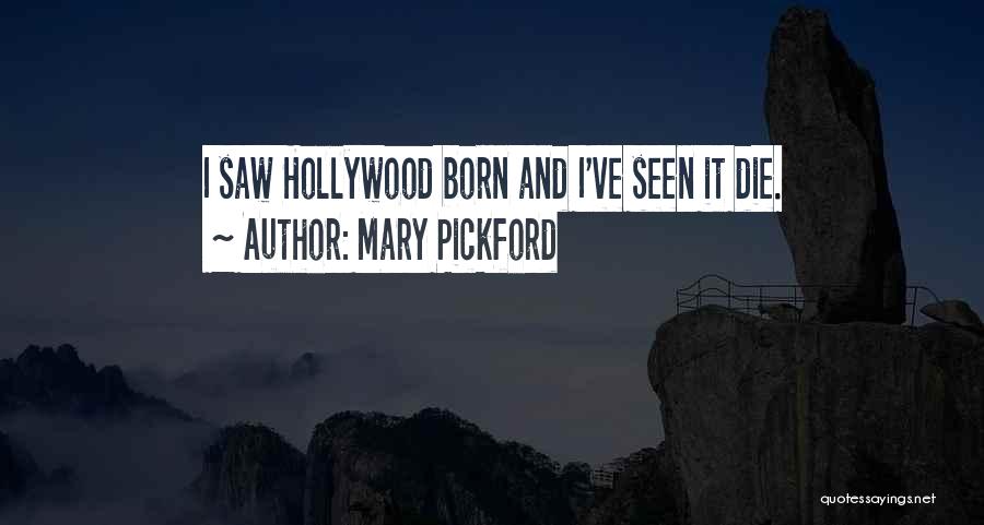 Mary Pickford Quotes: I Saw Hollywood Born And I've Seen It Die.