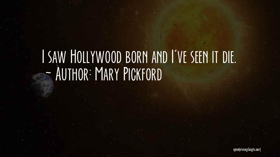 Mary Pickford Quotes: I Saw Hollywood Born And I've Seen It Die.