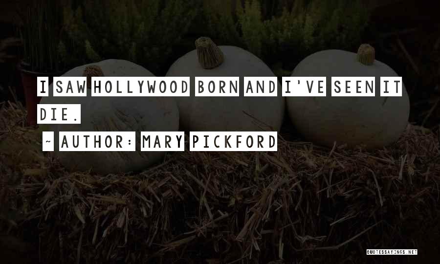 Mary Pickford Quotes: I Saw Hollywood Born And I've Seen It Die.