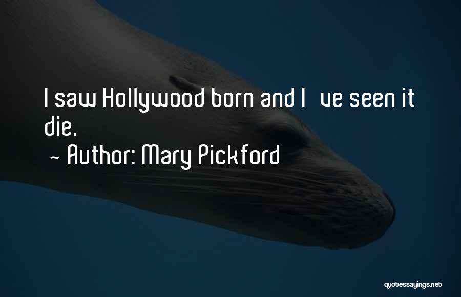 Mary Pickford Quotes: I Saw Hollywood Born And I've Seen It Die.