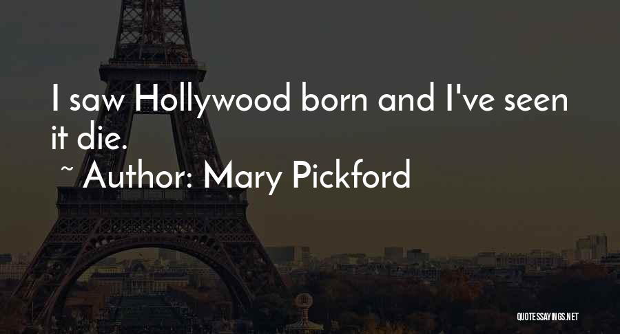 Mary Pickford Quotes: I Saw Hollywood Born And I've Seen It Die.
