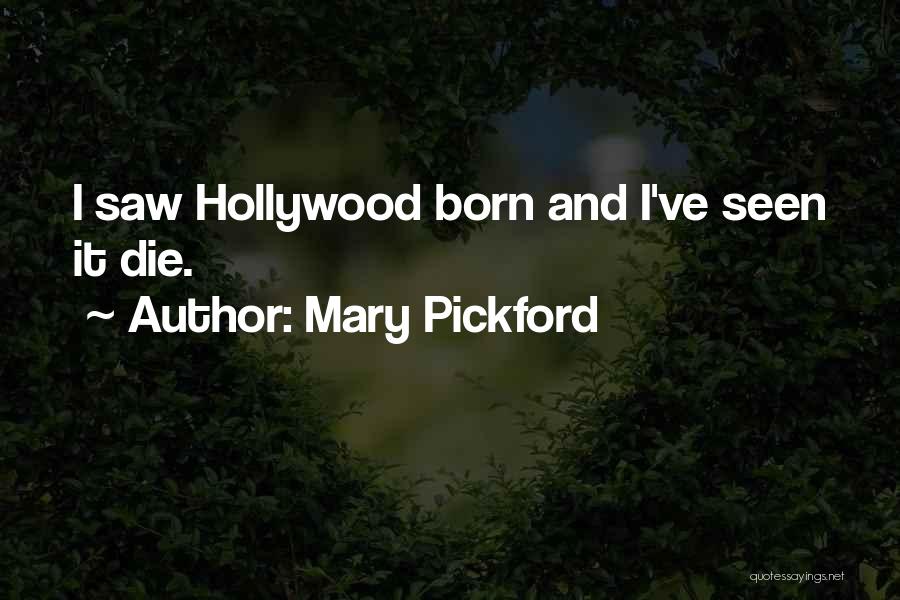 Mary Pickford Quotes: I Saw Hollywood Born And I've Seen It Die.