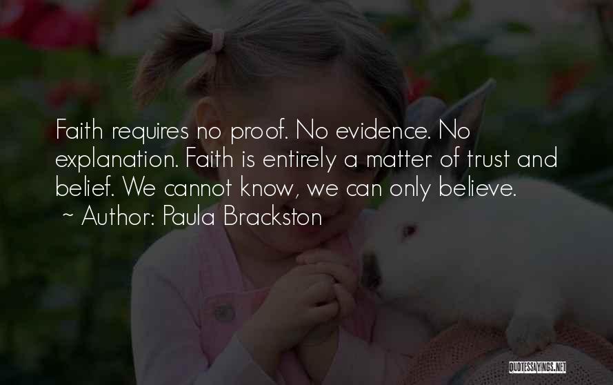 Paula Brackston Quotes: Faith Requires No Proof. No Evidence. No Explanation. Faith Is Entirely A Matter Of Trust And Belief. We Cannot Know,