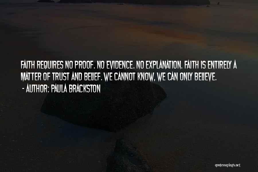 Paula Brackston Quotes: Faith Requires No Proof. No Evidence. No Explanation. Faith Is Entirely A Matter Of Trust And Belief. We Cannot Know,