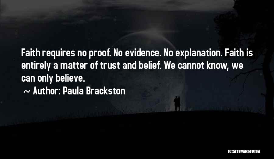 Paula Brackston Quotes: Faith Requires No Proof. No Evidence. No Explanation. Faith Is Entirely A Matter Of Trust And Belief. We Cannot Know,