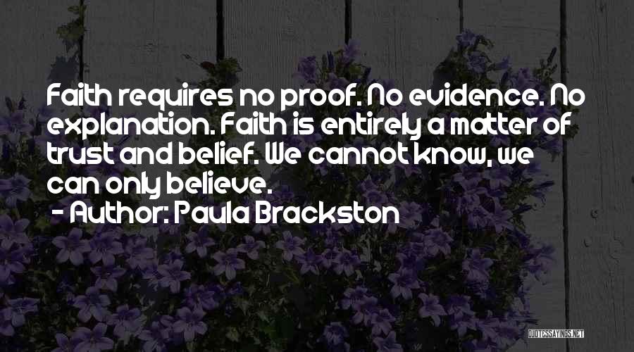 Paula Brackston Quotes: Faith Requires No Proof. No Evidence. No Explanation. Faith Is Entirely A Matter Of Trust And Belief. We Cannot Know,