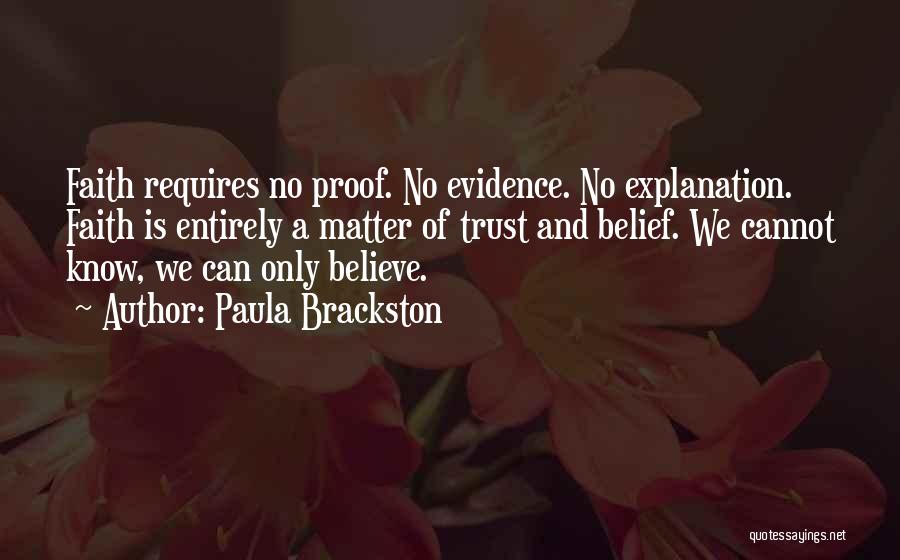 Paula Brackston Quotes: Faith Requires No Proof. No Evidence. No Explanation. Faith Is Entirely A Matter Of Trust And Belief. We Cannot Know,