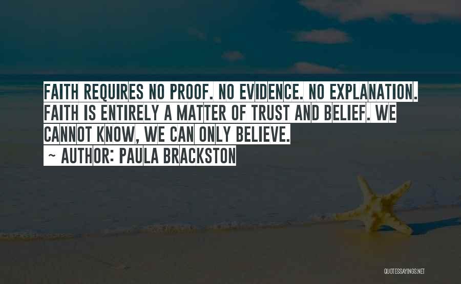 Paula Brackston Quotes: Faith Requires No Proof. No Evidence. No Explanation. Faith Is Entirely A Matter Of Trust And Belief. We Cannot Know,