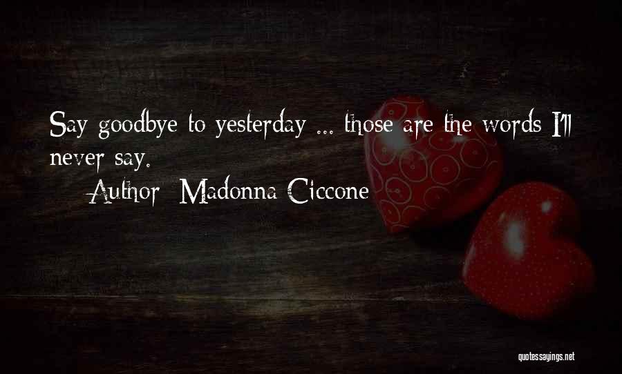 Madonna Ciccone Quotes: Say Goodbye To Yesterday ... Those Are The Words I'll Never Say.