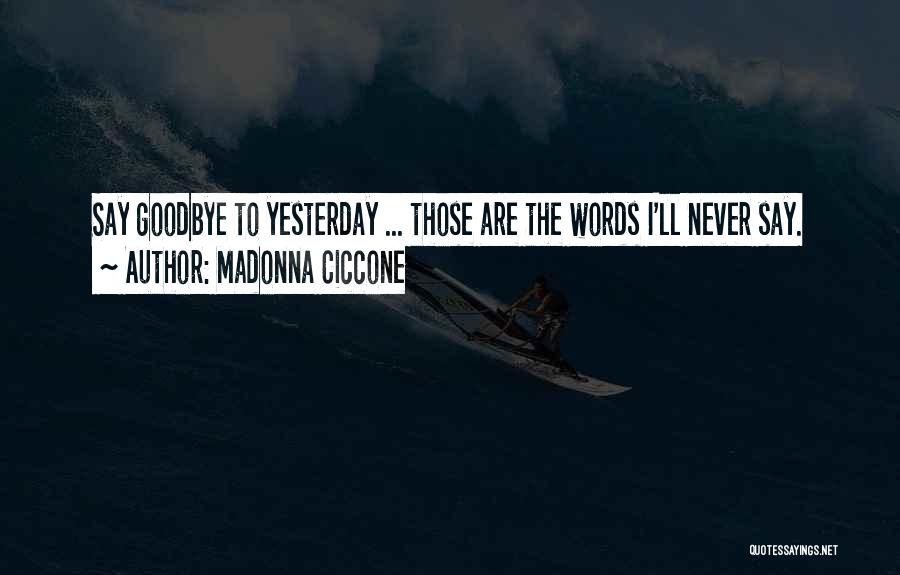 Madonna Ciccone Quotes: Say Goodbye To Yesterday ... Those Are The Words I'll Never Say.