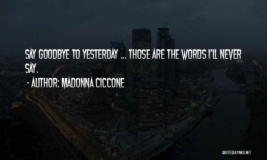 Madonna Ciccone Quotes: Say Goodbye To Yesterday ... Those Are The Words I'll Never Say.