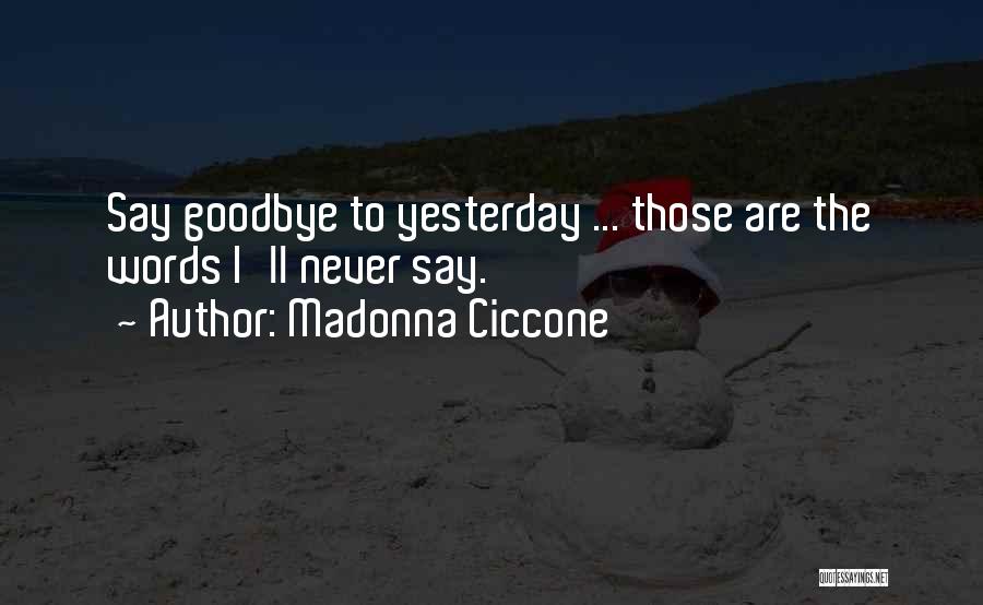 Madonna Ciccone Quotes: Say Goodbye To Yesterday ... Those Are The Words I'll Never Say.