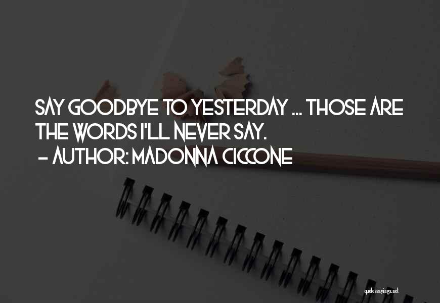 Madonna Ciccone Quotes: Say Goodbye To Yesterday ... Those Are The Words I'll Never Say.