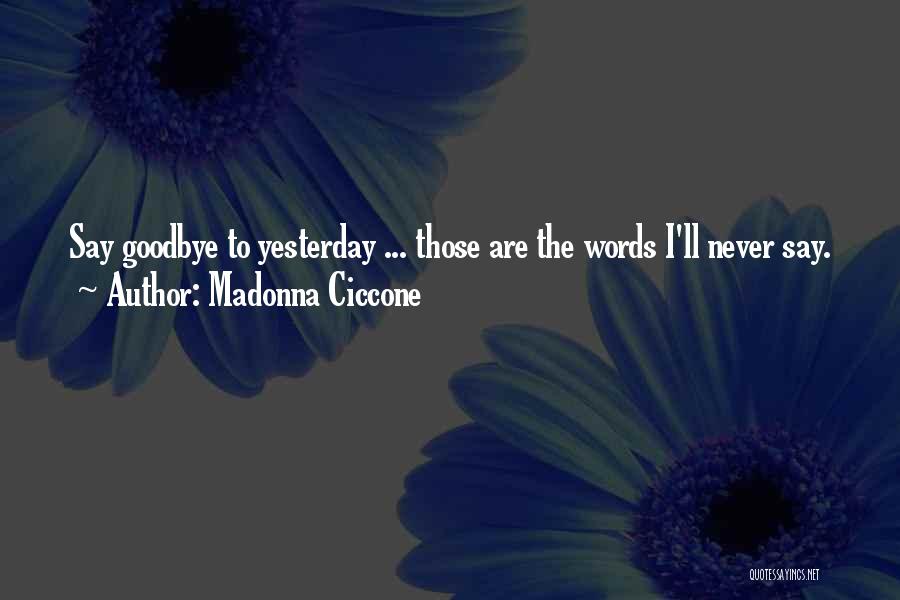 Madonna Ciccone Quotes: Say Goodbye To Yesterday ... Those Are The Words I'll Never Say.