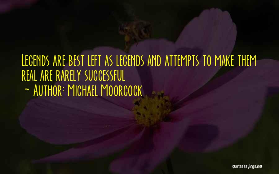 Michael Moorcock Quotes: Legends Are Best Left As Legends And Attempts To Make Them Real Are Rarely Successful