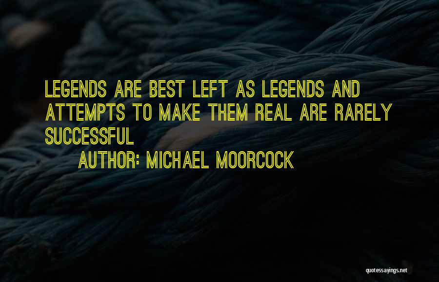 Michael Moorcock Quotes: Legends Are Best Left As Legends And Attempts To Make Them Real Are Rarely Successful