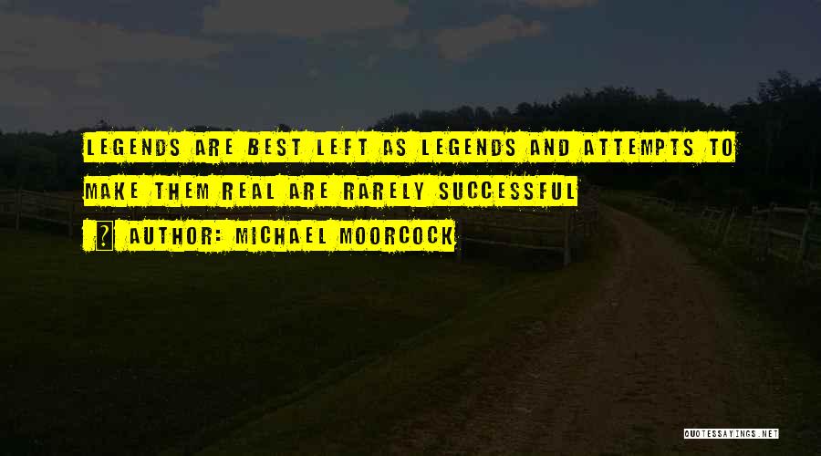 Michael Moorcock Quotes: Legends Are Best Left As Legends And Attempts To Make Them Real Are Rarely Successful