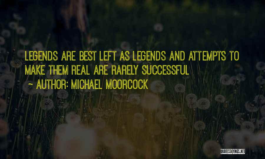 Michael Moorcock Quotes: Legends Are Best Left As Legends And Attempts To Make Them Real Are Rarely Successful