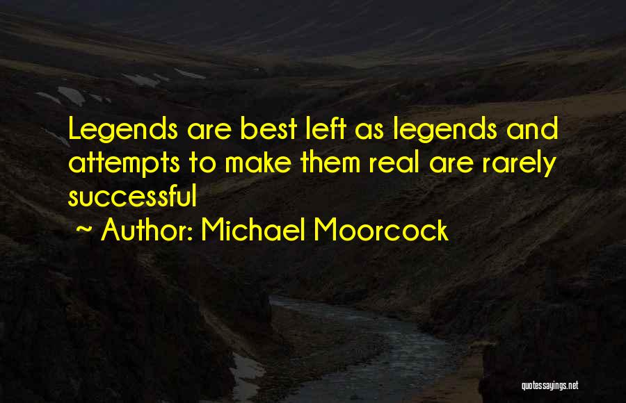 Michael Moorcock Quotes: Legends Are Best Left As Legends And Attempts To Make Them Real Are Rarely Successful