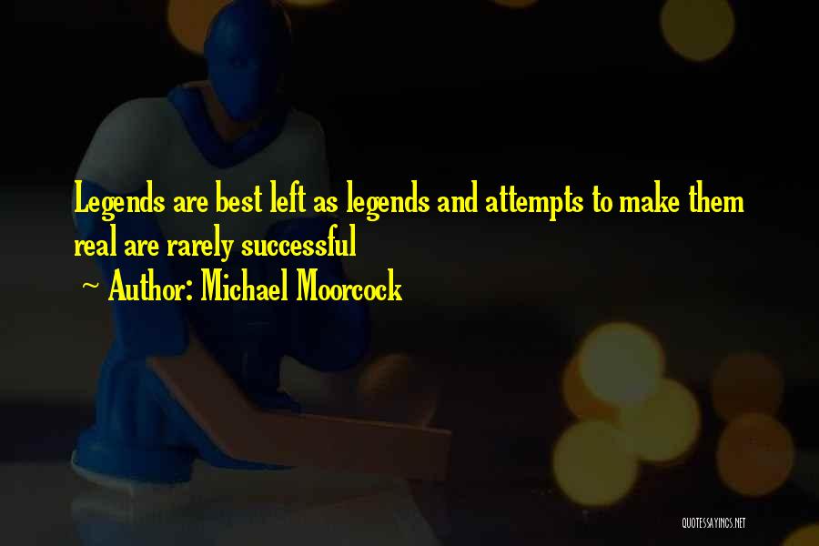 Michael Moorcock Quotes: Legends Are Best Left As Legends And Attempts To Make Them Real Are Rarely Successful