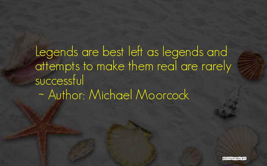 Michael Moorcock Quotes: Legends Are Best Left As Legends And Attempts To Make Them Real Are Rarely Successful