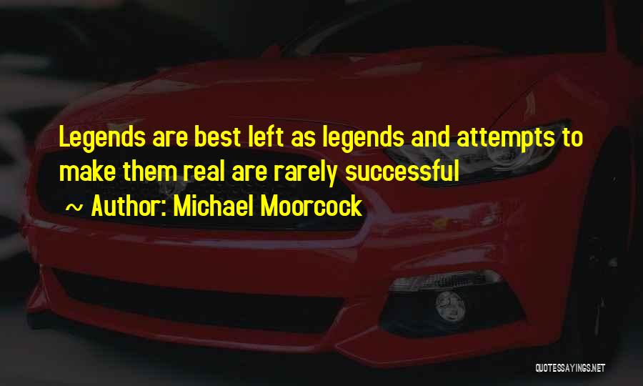 Michael Moorcock Quotes: Legends Are Best Left As Legends And Attempts To Make Them Real Are Rarely Successful