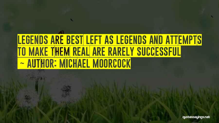 Michael Moorcock Quotes: Legends Are Best Left As Legends And Attempts To Make Them Real Are Rarely Successful