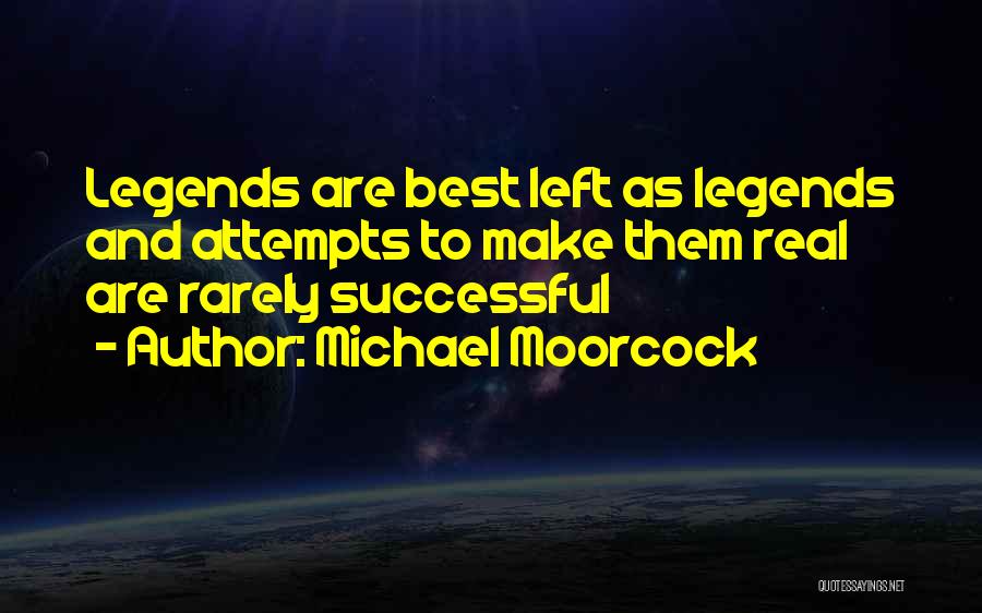 Michael Moorcock Quotes: Legends Are Best Left As Legends And Attempts To Make Them Real Are Rarely Successful